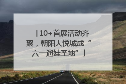 10+首展活动齐聚，朝阳大悦城成“六一遛娃圣地”