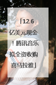 12.6亿美元现金！腾讯音乐拟全资收购喜马拉雅