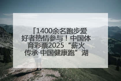 1400余名跑步爱好者热情参与！中国体育彩票2025“薪火传承·中国健康跑”湖南靖州站激情开赛