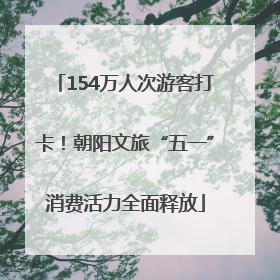 154万人次游客打卡！朝阳文旅“五一”消费活力全面释放