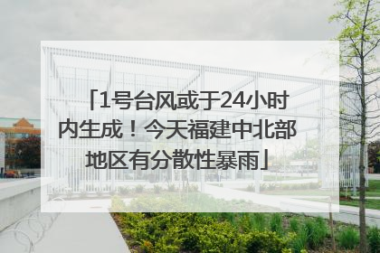 1号台风或于24小时内生成！今天福建中北部地区有分散性暴雨