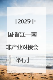 2025中国·晋江—南非产业对接会举行