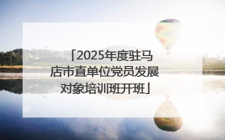 2025年度驻马店市直单位党员发展对象培训班开班