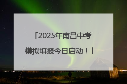 2025年南昌中考模拟填报今日启动！