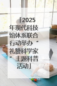 2025年现代科技馆体系联合行动举办“礼赞科学家”主题科普活动