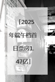 2025年端午档首日票房1.47亿