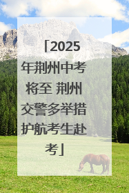 2025年荆州中考将至 荆州交警多举措护航考生赴考
