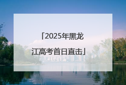 2025年黑龙江高考首日直击