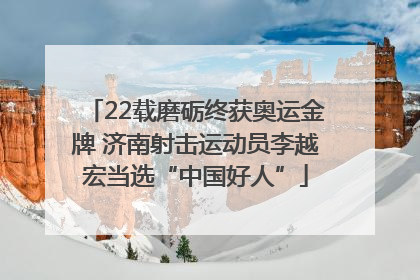 22载磨砺终获奥运金牌 济南射击运动员李越宏当选“中国好人”
