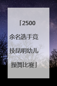 2500余名选手竞技昆明幼儿操舞比赛