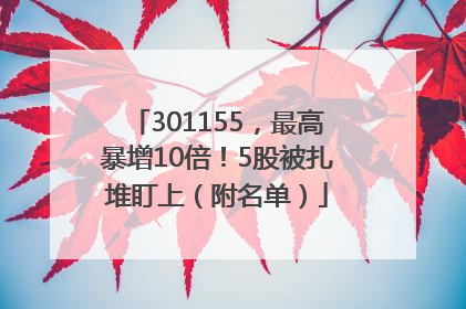 301155，最高暴增10倍！5股被扎堆盯上（附名单）
