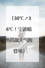 30℃↗36℃！宁波晴热高温天气将登场