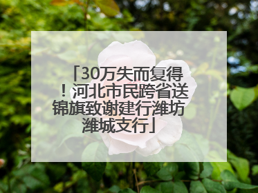 30万失而复得！河北市民跨省送锦旗致谢建行潍坊潍城支行