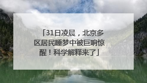 31日凌晨，北京多区居民睡梦中被巨响惊醒！科学解释来了