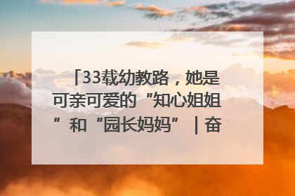 33载幼教路，她是可亲可爱的“知心姐姐”和“园长妈妈”｜奋勇争先实干家