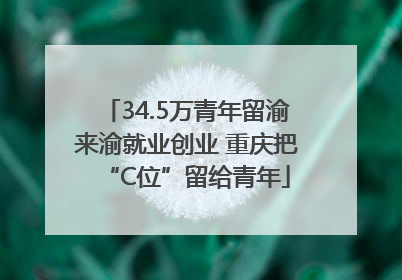 34.5万青年留渝来渝就业创业 重庆把“C位”留给青年