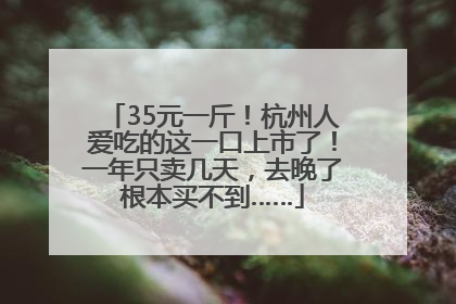 35元一斤！杭州人爱吃的这一口上市了！一年只卖几天，去晚了根本买不到……