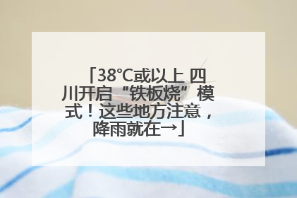 38℃或以上 四川开启“铁板烧”模式！这些地方注意，降雨就在→