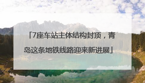 7座车站主体结构封顶，青岛这条地铁线路迎来新进展