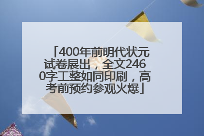 400年前明代状元试卷展出，全文2460字工整如同印刷，高考前预约参观火爆