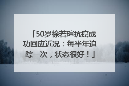 50岁徐若瑄抗癌成功回应近况：每半年追踪一次，状态很好！