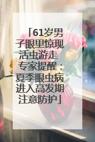 61岁男子眼里惊现活虫游走 专家提醒：夏季眼虫病进入高发期注意防护