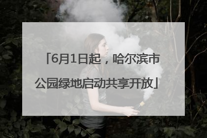 6月1日起，哈尔滨市公园绿地启动共享开放