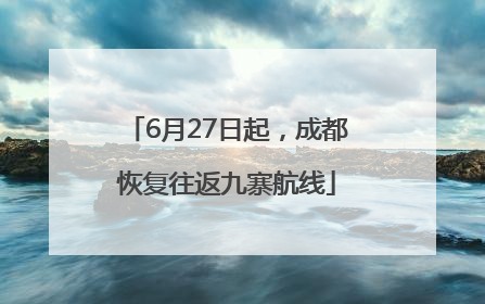 6月27日起，成都恢复往返九寨航线