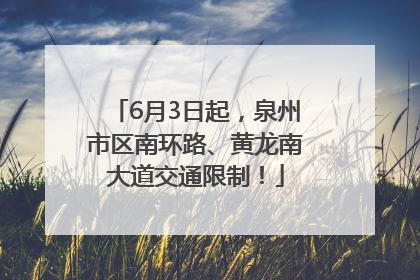6月3日起，泉州市区南环路、黄龙南大道交通限制！