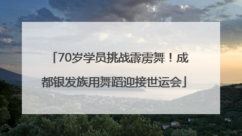 70岁学员挑战霹雳舞！成都银发族用舞蹈迎接世运会