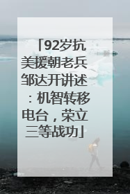 92岁抗美援朝老兵邹达开讲述：机智转移电台，荣立三等战功