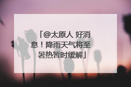 @太原人 好消息！降雨天气将至 暑热暂时缓解