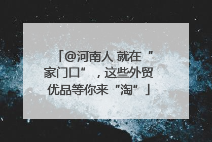@河南人 就在“家门口”，这些外贸优品等你来“淘”