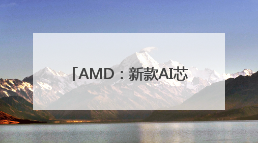 AMD：新款AI芯片全面超越英伟达