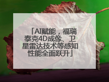 AI赋能，福瑞泰克4D成像、卫星雷达技术等感知性能全面跃升