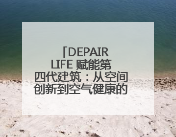 DEPAIR LIFE 赋能第四代建筑：从空间创新到空气健康的全维度升级