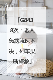 G8438次：老人急病就医不决，列车果断施救
