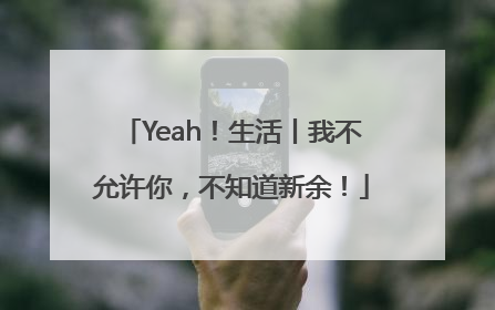 Yeah！生活丨我不允许你，不知道新余！